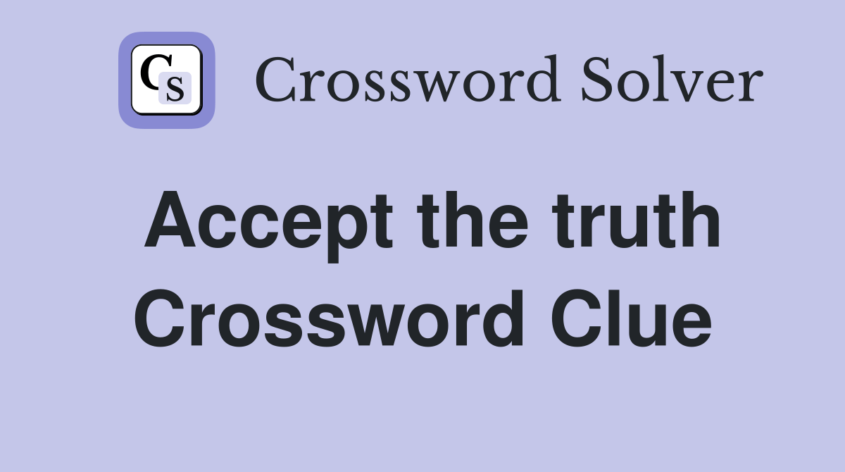 Accept the truth Crossword Clue Answers Crossword Solver